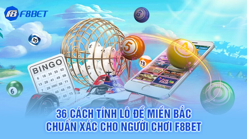 36 Cách Tính Lô Đề Miền Bắc Chuẩn Xác Cho Người Chơi F8bet