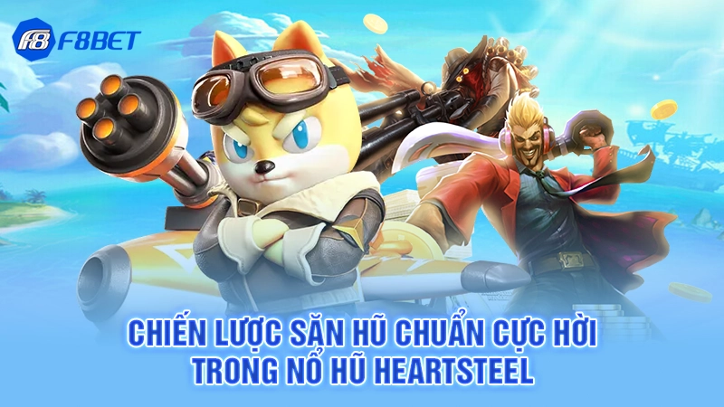 Chiến lược săn hũ chuẩn cực hời trong nổ hũ Heartsteel