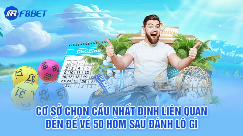 Đề Về 50 Hôm Sau Đánh Lô Gì 1 Cơ sở chọn cầu nhất định liên quan đến đề về 50 hôm sau đánh lô gì