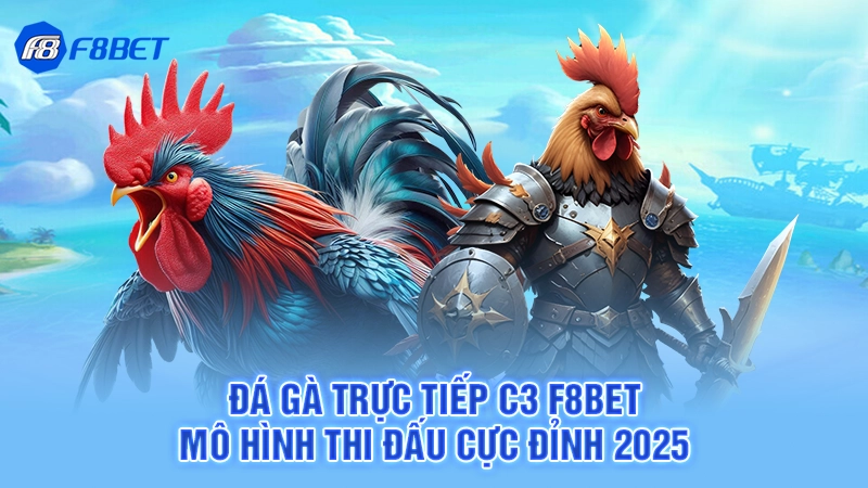 Đá Gà Trực Tiếp C3 F8bet - Mô Hình Thi Đấu Cực Đỉnh 2025