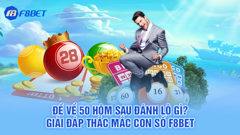 Đề Về 50 Hôm Sau Đánh Lô Gì? Giải Đáp Thắc Mắc Cùng F8bet