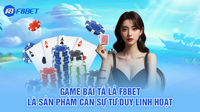 Game bài tá lả F8BET là sản phẩm cần sự tư duy linh hoạt