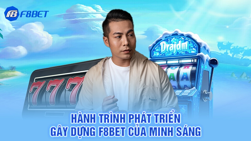 Hành trình phát triển gây dựng F8bet của Minh Sáng