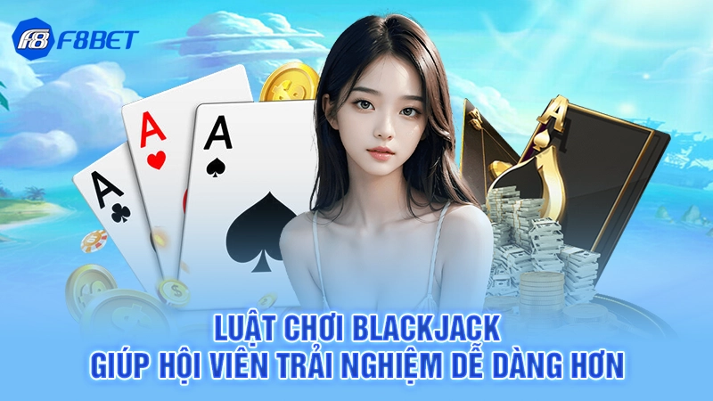 Luật chơi Blackjack giúp hội viên trải nghiệm dễ dàng hơn