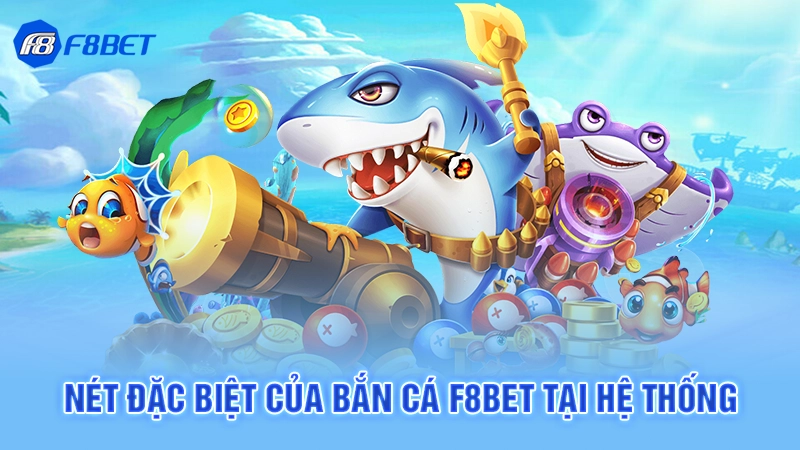 Nét đặc biệt của bắn cá F8bet tại hệ thống