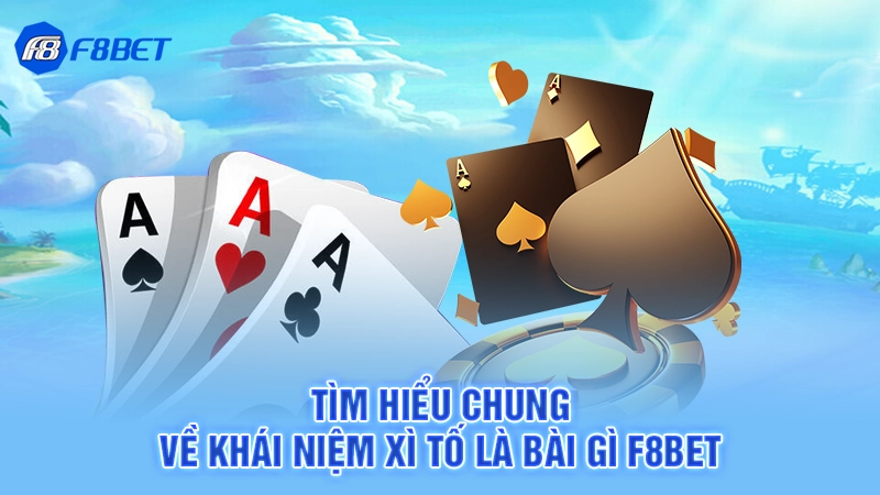 Tìm hiểu chung về khái niệm xì tố là bài gì F8bet