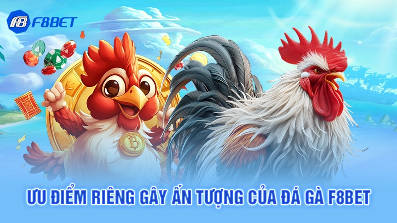 Ưu điểm riêng gây ấn tượng của đá gà F8bet